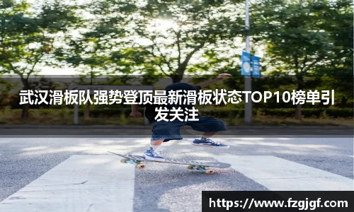 武汉滑板队强势登顶最新滑板状态TOP10榜单引发关注