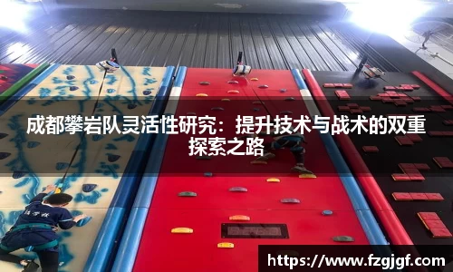 成都攀岩队灵活性研究：提升技术与战术的双重探索之路